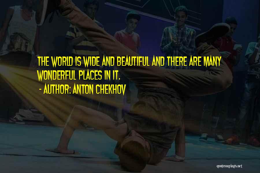 Anton Chekhov Quotes: The World Is Wide And Beautiful And There Are Many Wonderful Places In It.