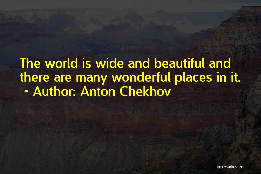 Anton Chekhov Quotes: The World Is Wide And Beautiful And There Are Many Wonderful Places In It.