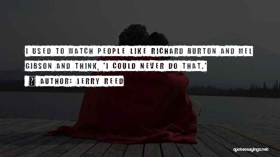 Jerry Reed Quotes: I Used To Watch People Like Richard Burton And Mel Gibson And Think, 'i Could Never Do That.'
