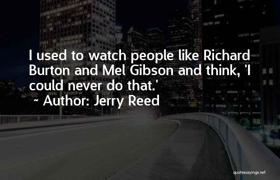 Jerry Reed Quotes: I Used To Watch People Like Richard Burton And Mel Gibson And Think, 'i Could Never Do That.'
