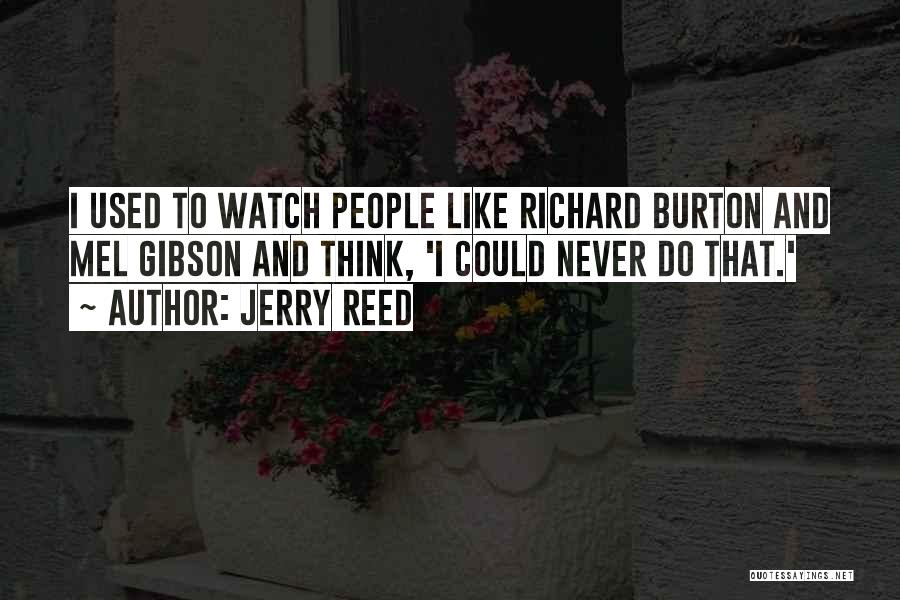 Jerry Reed Quotes: I Used To Watch People Like Richard Burton And Mel Gibson And Think, 'i Could Never Do That.'