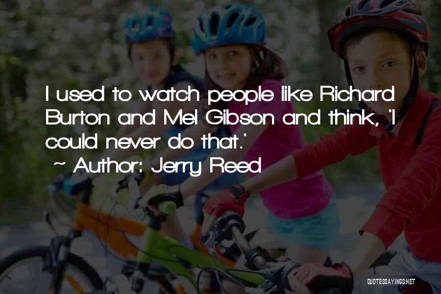 Jerry Reed Quotes: I Used To Watch People Like Richard Burton And Mel Gibson And Think, 'i Could Never Do That.'
