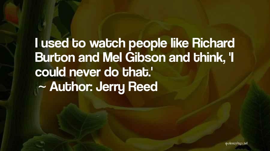 Jerry Reed Quotes: I Used To Watch People Like Richard Burton And Mel Gibson And Think, 'i Could Never Do That.'