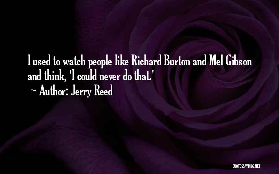 Jerry Reed Quotes: I Used To Watch People Like Richard Burton And Mel Gibson And Think, 'i Could Never Do That.'