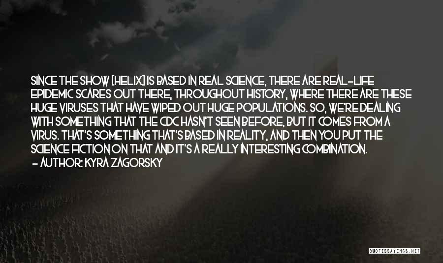 Kyra Zagorsky Quotes: Since The Show [helix] Is Based In Real Science, There Are Real-life Epidemic Scares Out There, Throughout History, Where There