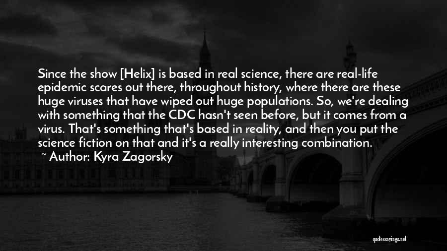 Kyra Zagorsky Quotes: Since The Show [helix] Is Based In Real Science, There Are Real-life Epidemic Scares Out There, Throughout History, Where There