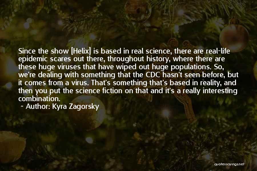 Kyra Zagorsky Quotes: Since The Show [helix] Is Based In Real Science, There Are Real-life Epidemic Scares Out There, Throughout History, Where There