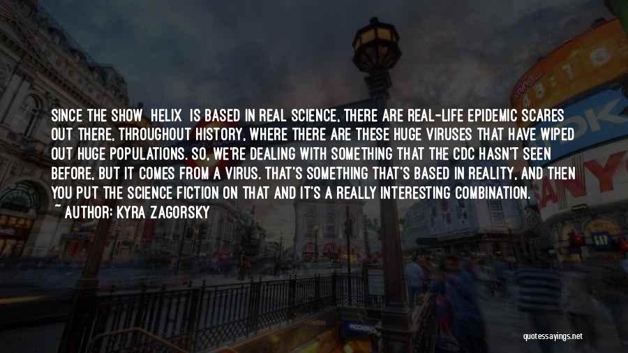 Kyra Zagorsky Quotes: Since The Show [helix] Is Based In Real Science, There Are Real-life Epidemic Scares Out There, Throughout History, Where There