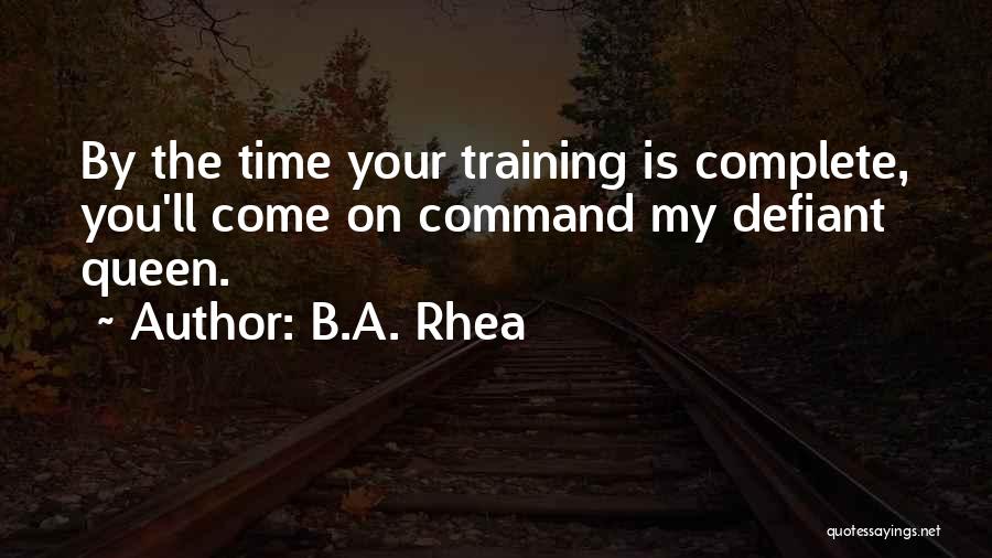 B.A. Rhea Quotes: By The Time Your Training Is Complete, You'll Come On Command My Defiant Queen.