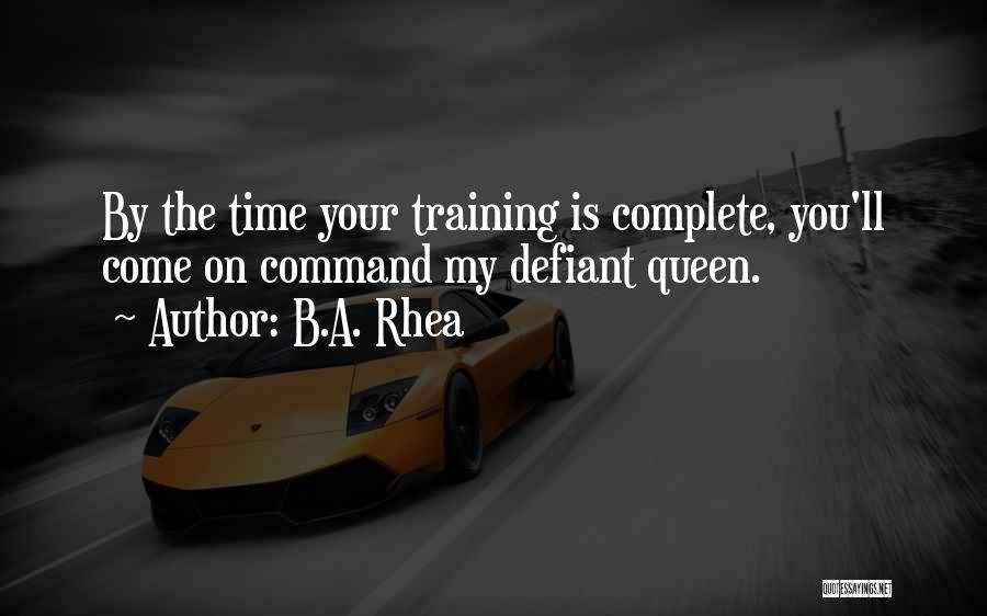 B.A. Rhea Quotes: By The Time Your Training Is Complete, You'll Come On Command My Defiant Queen.