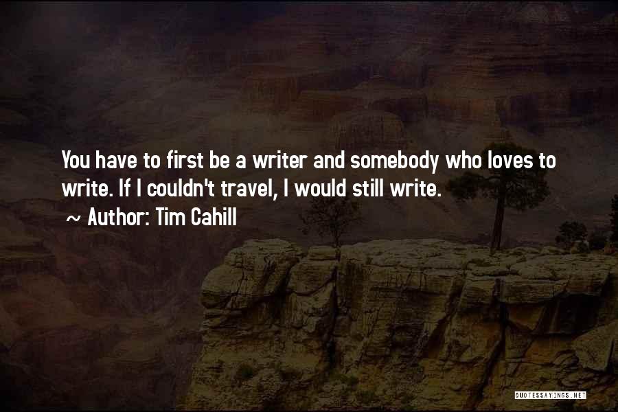 Tim Cahill Quotes: You Have To First Be A Writer And Somebody Who Loves To Write. If I Couldn't Travel, I Would Still