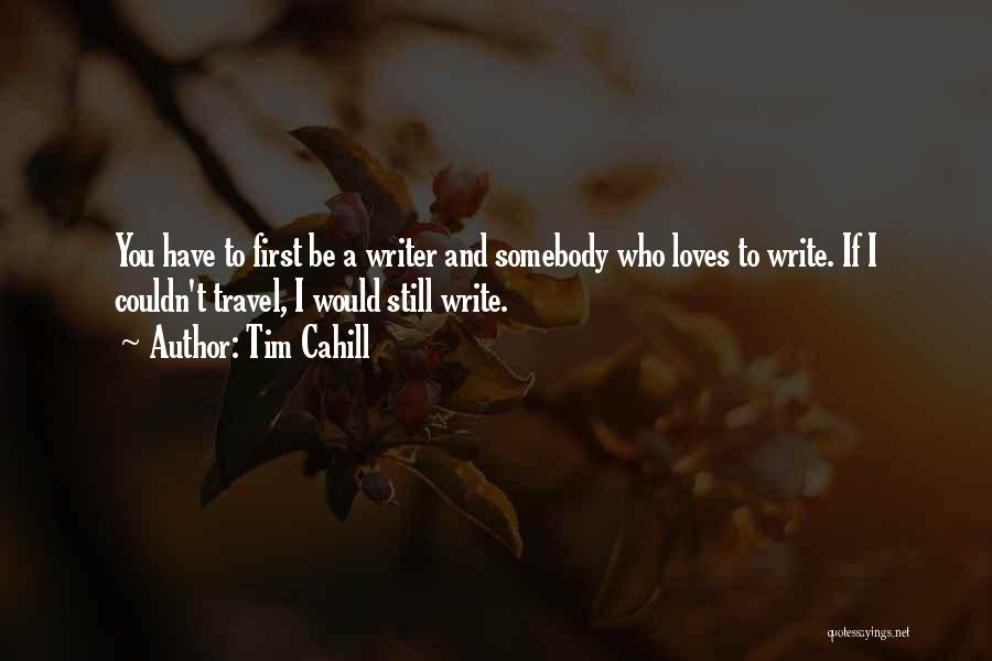 Tim Cahill Quotes: You Have To First Be A Writer And Somebody Who Loves To Write. If I Couldn't Travel, I Would Still