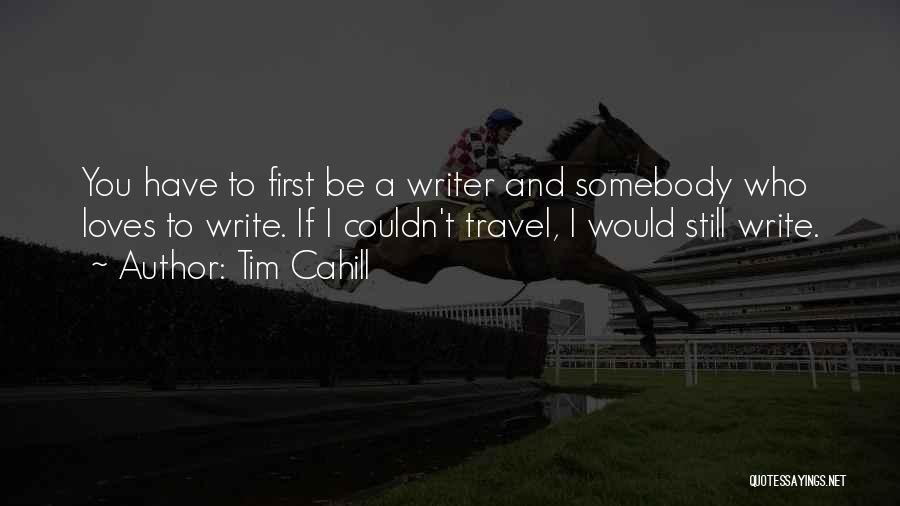 Tim Cahill Quotes: You Have To First Be A Writer And Somebody Who Loves To Write. If I Couldn't Travel, I Would Still