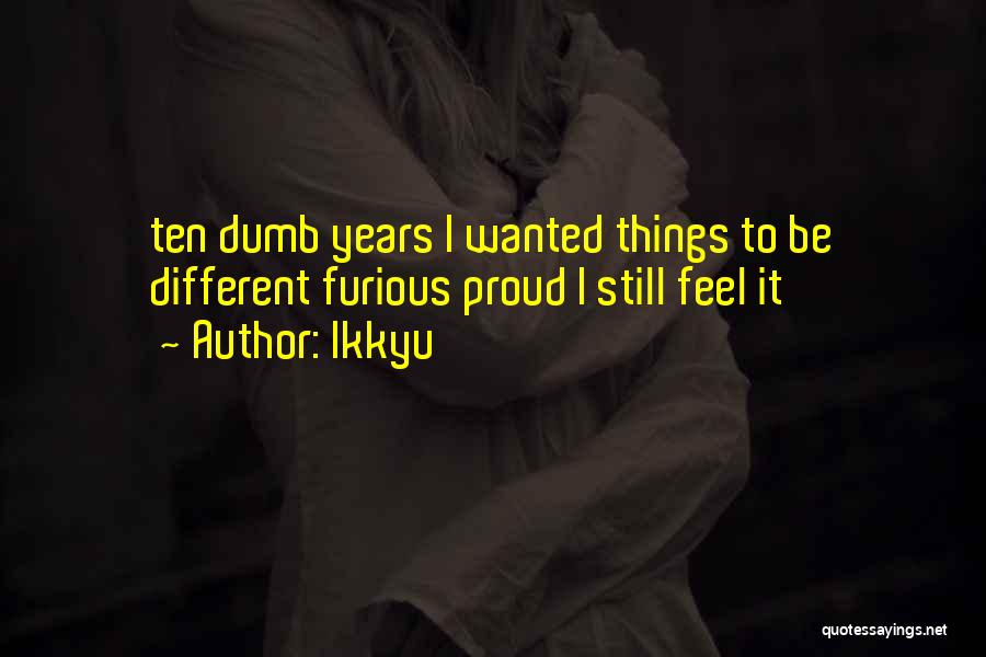 Ikkyu Quotes: Ten Dumb Years I Wanted Things To Be Different Furious Proud I Still Feel It