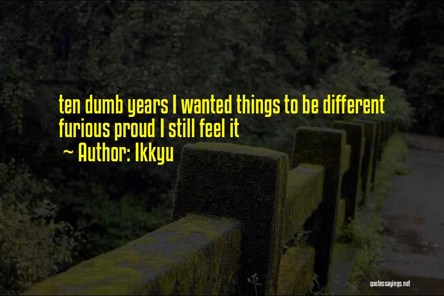 Ikkyu Quotes: Ten Dumb Years I Wanted Things To Be Different Furious Proud I Still Feel It