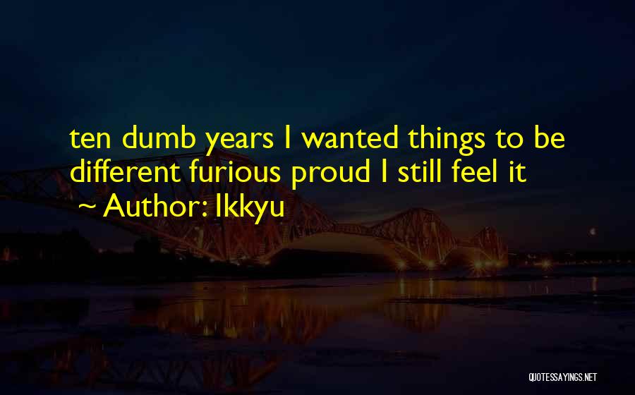 Ikkyu Quotes: Ten Dumb Years I Wanted Things To Be Different Furious Proud I Still Feel It