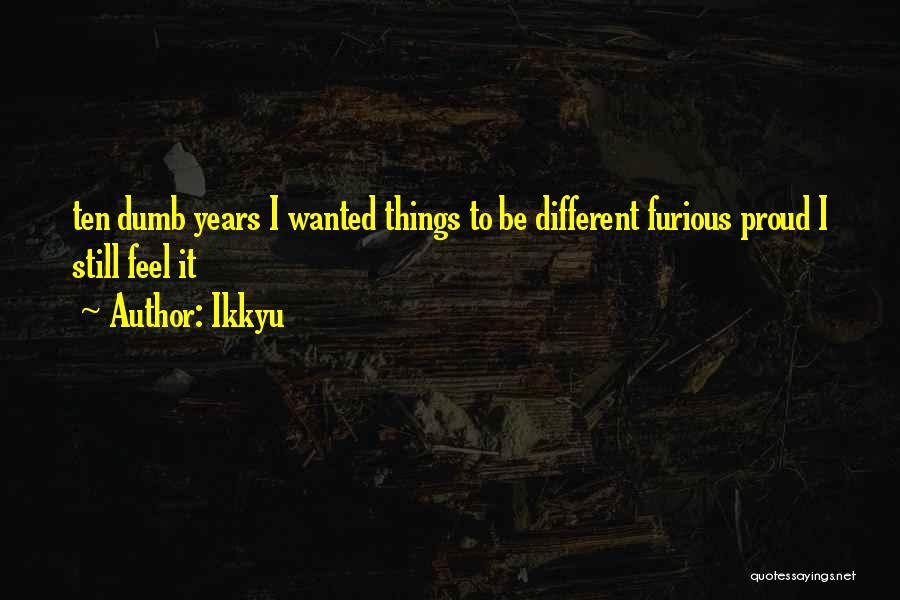 Ikkyu Quotes: Ten Dumb Years I Wanted Things To Be Different Furious Proud I Still Feel It