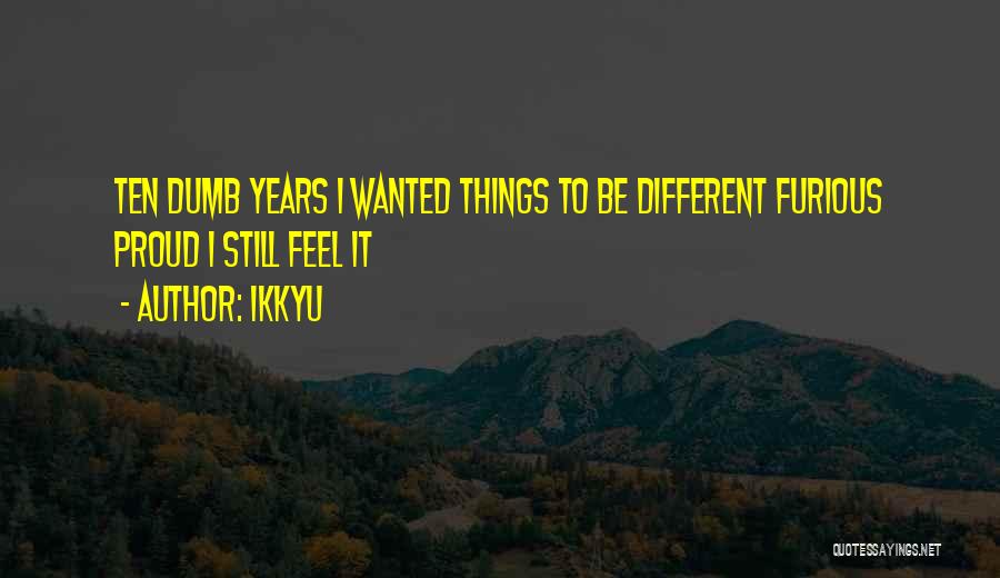 Ikkyu Quotes: Ten Dumb Years I Wanted Things To Be Different Furious Proud I Still Feel It