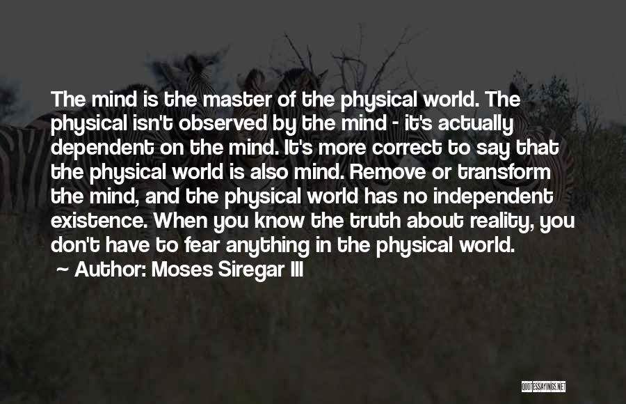 Moses Siregar III Quotes: The Mind Is The Master Of The Physical World. The Physical Isn't Observed By The Mind - It's Actually Dependent