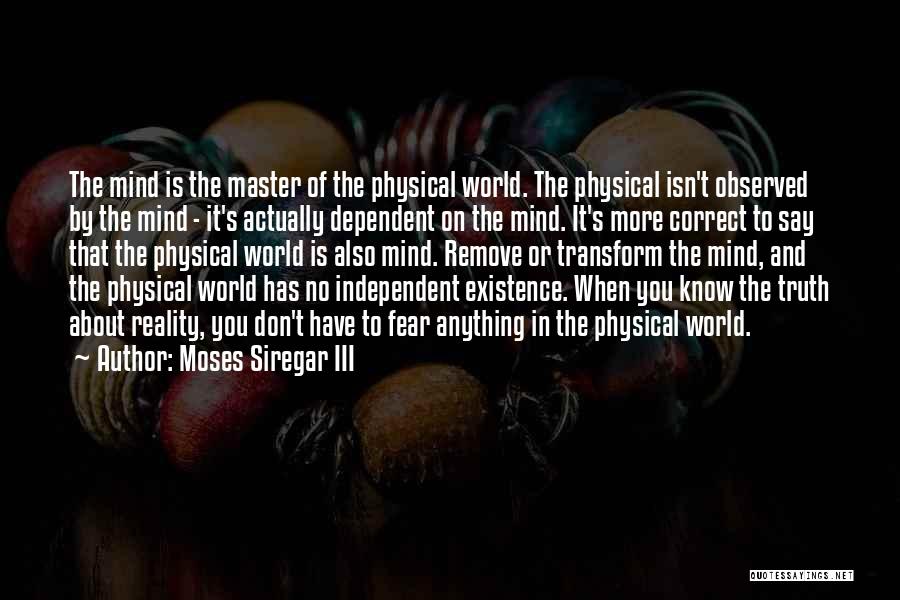 Moses Siregar III Quotes: The Mind Is The Master Of The Physical World. The Physical Isn't Observed By The Mind - It's Actually Dependent
