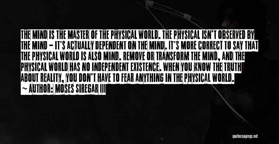 Moses Siregar III Quotes: The Mind Is The Master Of The Physical World. The Physical Isn't Observed By The Mind - It's Actually Dependent
