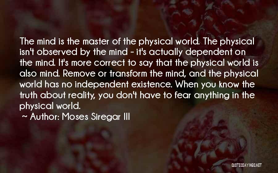 Moses Siregar III Quotes: The Mind Is The Master Of The Physical World. The Physical Isn't Observed By The Mind - It's Actually Dependent