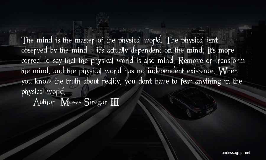 Moses Siregar III Quotes: The Mind Is The Master Of The Physical World. The Physical Isn't Observed By The Mind - It's Actually Dependent