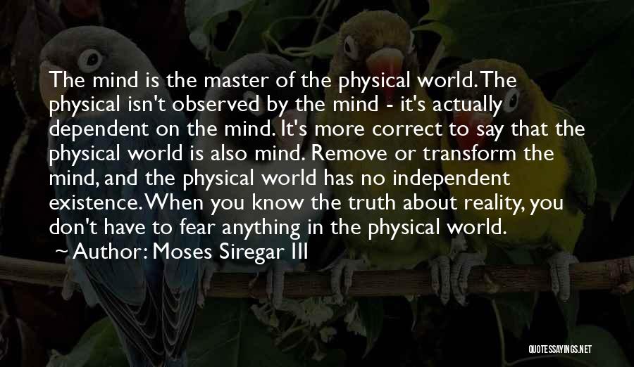 Moses Siregar III Quotes: The Mind Is The Master Of The Physical World. The Physical Isn't Observed By The Mind - It's Actually Dependent