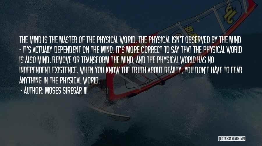 Moses Siregar III Quotes: The Mind Is The Master Of The Physical World. The Physical Isn't Observed By The Mind - It's Actually Dependent