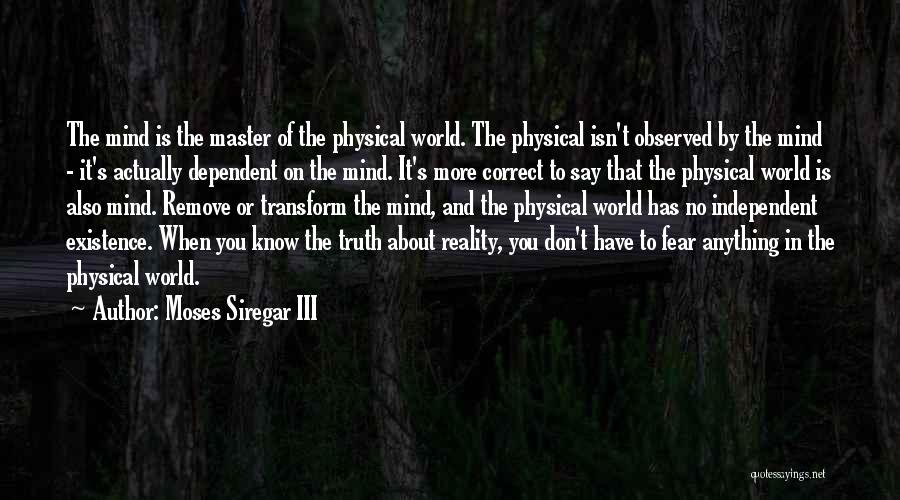 Moses Siregar III Quotes: The Mind Is The Master Of The Physical World. The Physical Isn't Observed By The Mind - It's Actually Dependent