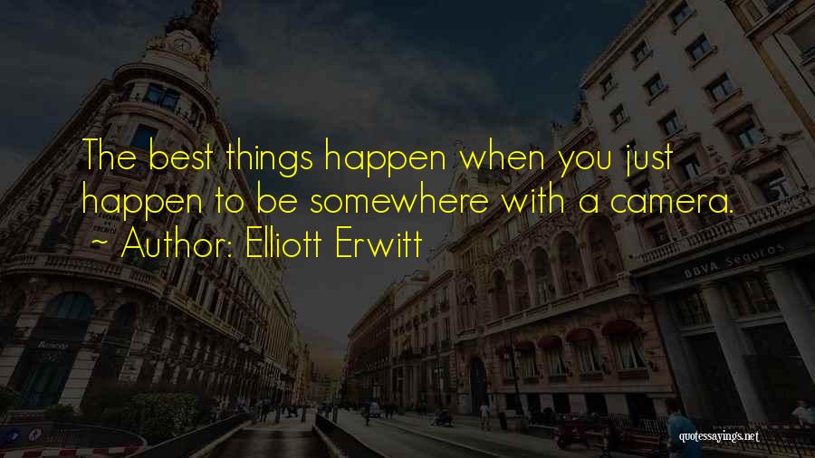 Elliott Erwitt Quotes: The Best Things Happen When You Just Happen To Be Somewhere With A Camera.