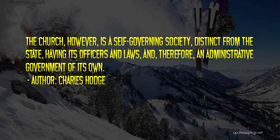 Charles Hodge Quotes: The Church, However, Is A Self-governing Society, Distinct From The State, Having Its Officers And Laws, And, Therefore, An Administrative