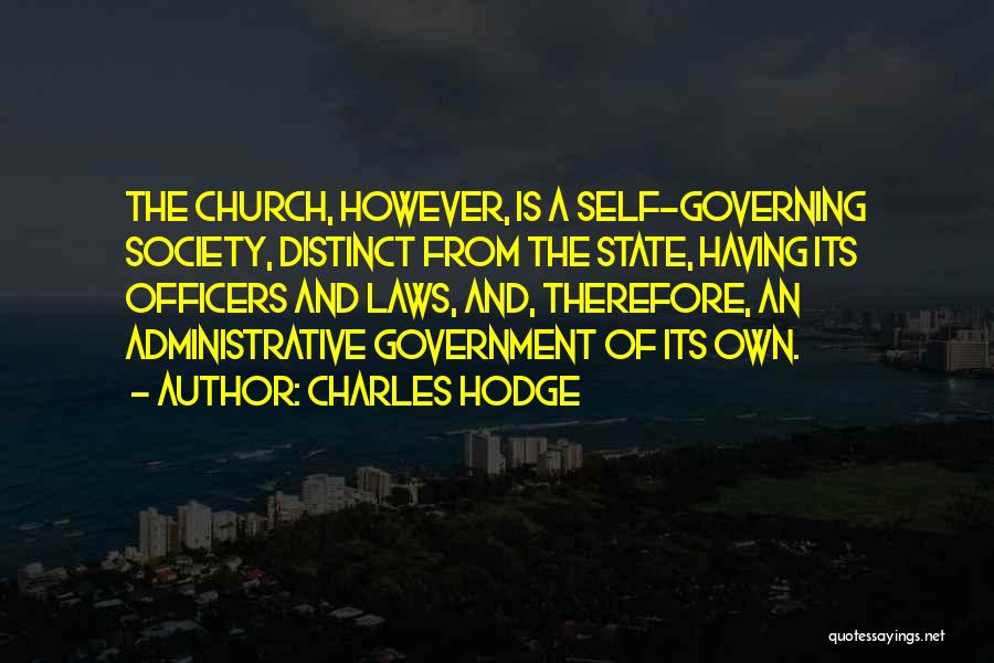 Charles Hodge Quotes: The Church, However, Is A Self-governing Society, Distinct From The State, Having Its Officers And Laws, And, Therefore, An Administrative