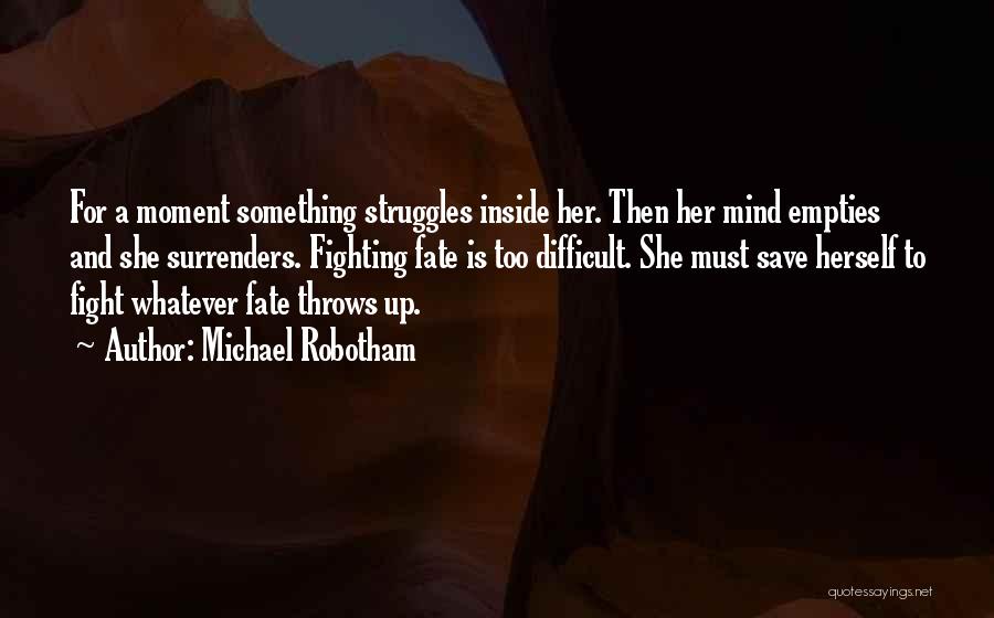 Michael Robotham Quotes: For A Moment Something Struggles Inside Her. Then Her Mind Empties And She Surrenders. Fighting Fate Is Too Difficult. She