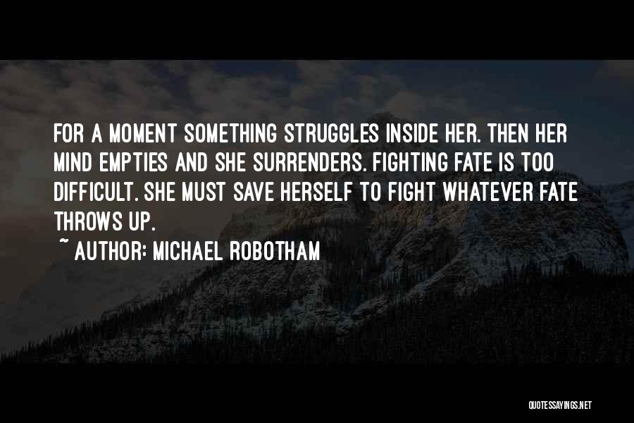 Michael Robotham Quotes: For A Moment Something Struggles Inside Her. Then Her Mind Empties And She Surrenders. Fighting Fate Is Too Difficult. She