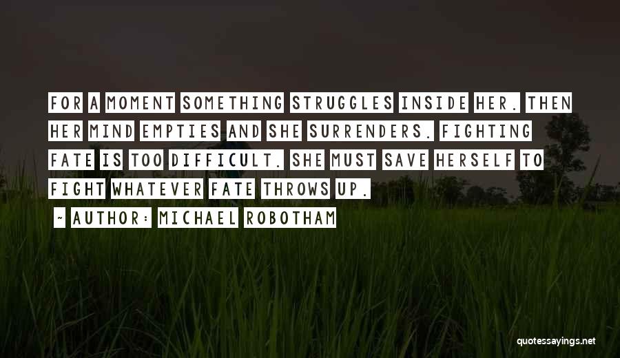 Michael Robotham Quotes: For A Moment Something Struggles Inside Her. Then Her Mind Empties And She Surrenders. Fighting Fate Is Too Difficult. She