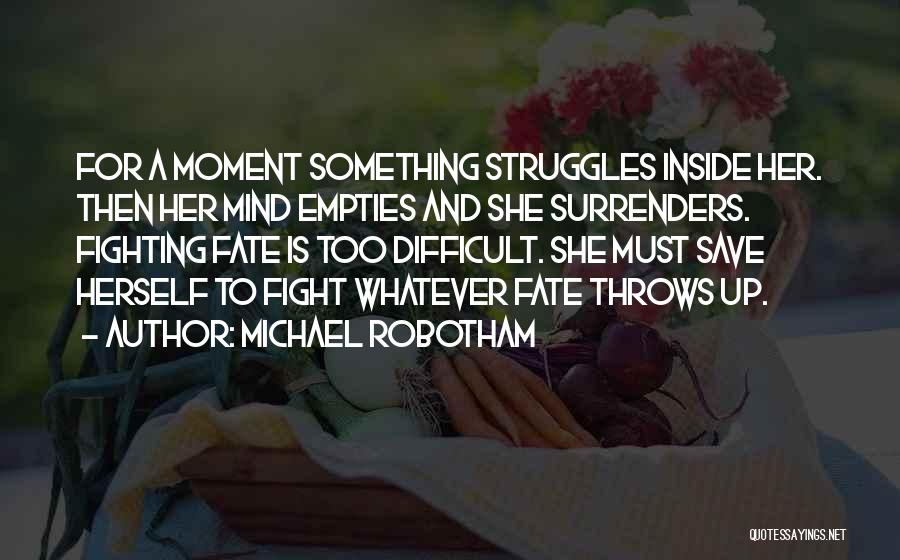 Michael Robotham Quotes: For A Moment Something Struggles Inside Her. Then Her Mind Empties And She Surrenders. Fighting Fate Is Too Difficult. She