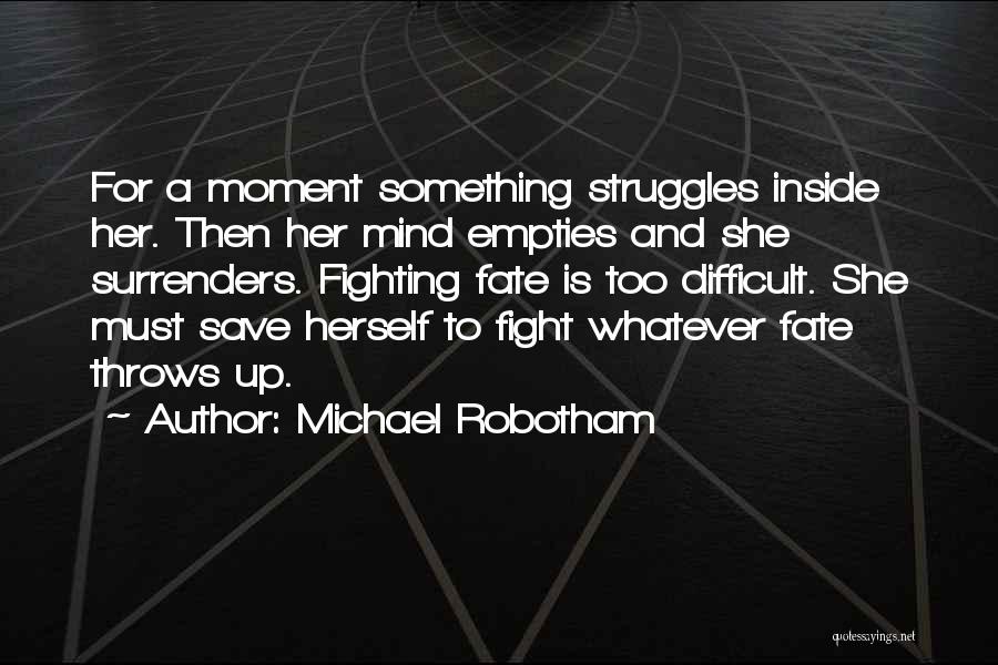 Michael Robotham Quotes: For A Moment Something Struggles Inside Her. Then Her Mind Empties And She Surrenders. Fighting Fate Is Too Difficult. She