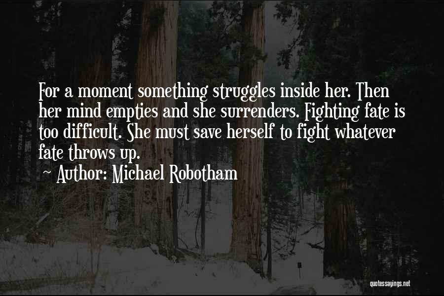 Michael Robotham Quotes: For A Moment Something Struggles Inside Her. Then Her Mind Empties And She Surrenders. Fighting Fate Is Too Difficult. She