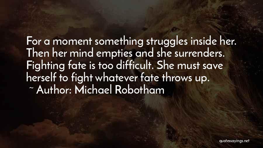 Michael Robotham Quotes: For A Moment Something Struggles Inside Her. Then Her Mind Empties And She Surrenders. Fighting Fate Is Too Difficult. She