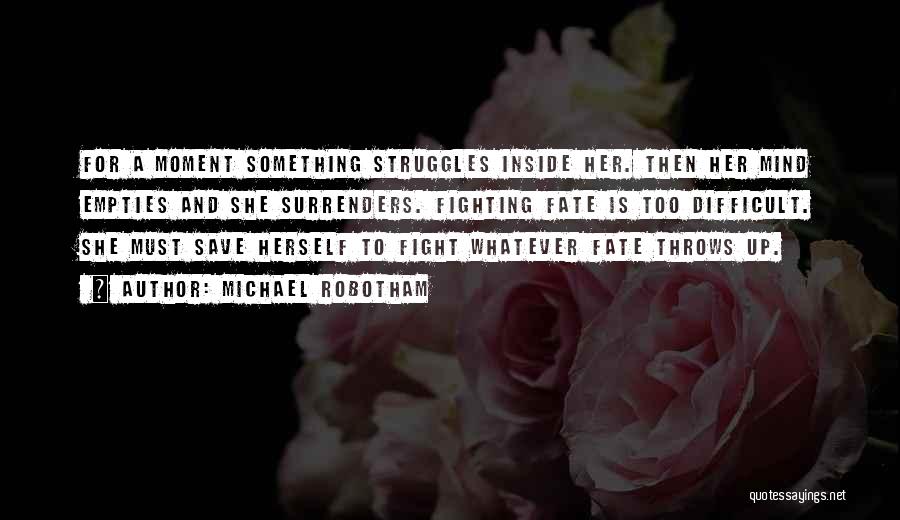 Michael Robotham Quotes: For A Moment Something Struggles Inside Her. Then Her Mind Empties And She Surrenders. Fighting Fate Is Too Difficult. She