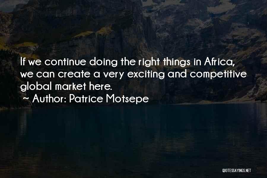 Patrice Motsepe Quotes: If We Continue Doing The Right Things In Africa, We Can Create A Very Exciting And Competitive Global Market Here.