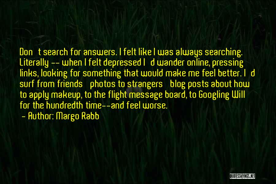 Margo Rabb Quotes: Don't Search For Answers. I Felt Like I Was Always Searching. Literally -- When I Felt Depressed I'd Wander Online,