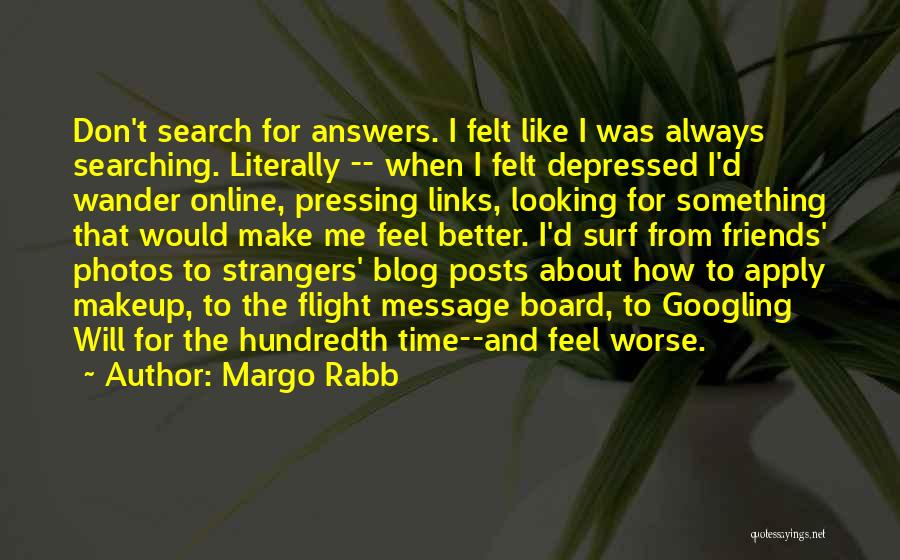Margo Rabb Quotes: Don't Search For Answers. I Felt Like I Was Always Searching. Literally -- When I Felt Depressed I'd Wander Online,