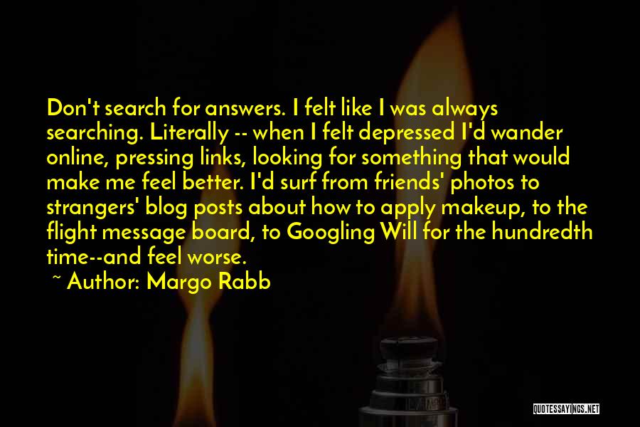 Margo Rabb Quotes: Don't Search For Answers. I Felt Like I Was Always Searching. Literally -- When I Felt Depressed I'd Wander Online,