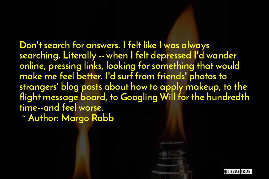 Margo Rabb Quotes: Don't Search For Answers. I Felt Like I Was Always Searching. Literally -- When I Felt Depressed I'd Wander Online,