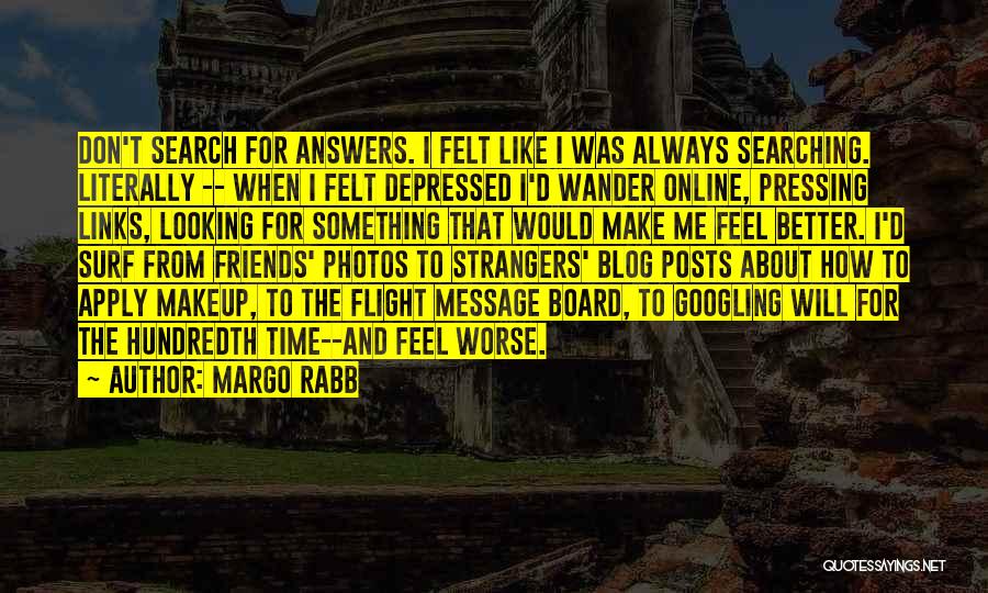 Margo Rabb Quotes: Don't Search For Answers. I Felt Like I Was Always Searching. Literally -- When I Felt Depressed I'd Wander Online,