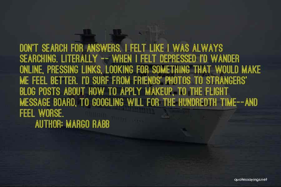 Margo Rabb Quotes: Don't Search For Answers. I Felt Like I Was Always Searching. Literally -- When I Felt Depressed I'd Wander Online,