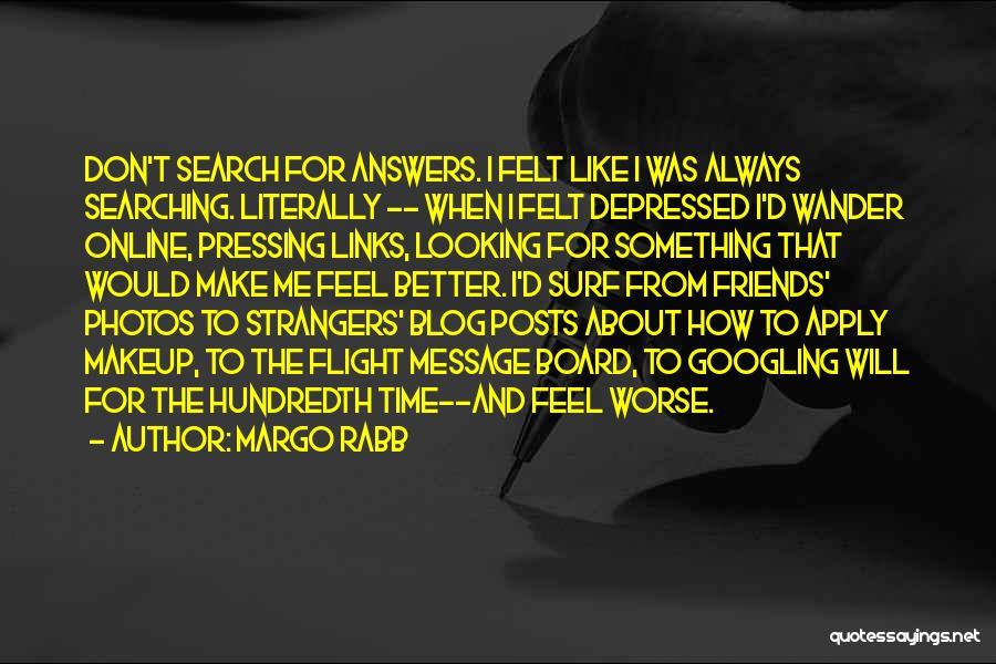 Margo Rabb Quotes: Don't Search For Answers. I Felt Like I Was Always Searching. Literally -- When I Felt Depressed I'd Wander Online,