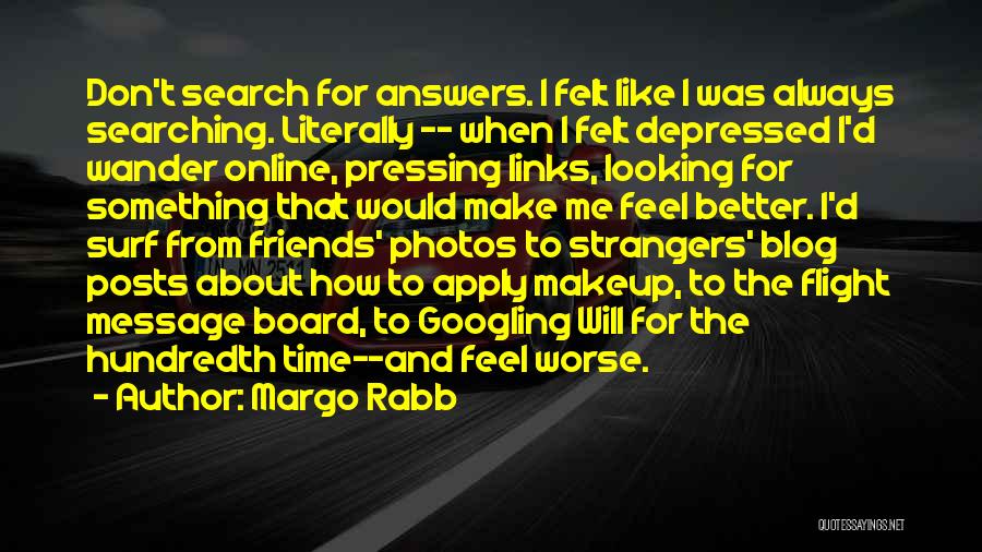 Margo Rabb Quotes: Don't Search For Answers. I Felt Like I Was Always Searching. Literally -- When I Felt Depressed I'd Wander Online,